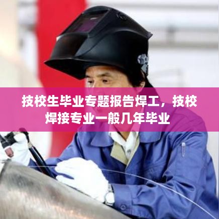 技校生毕业专题报告焊工，技校焊接专业一般几年毕业 
