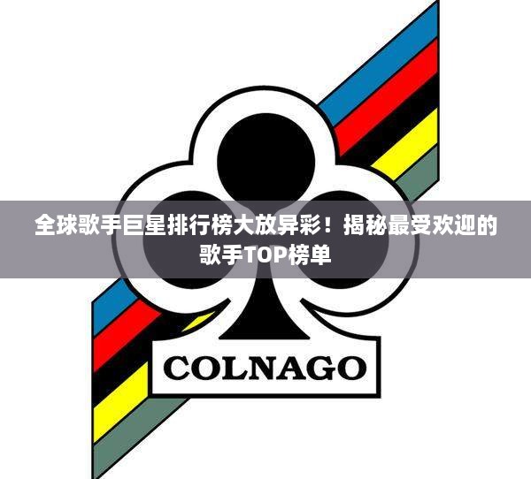 全球歌手巨星排行榜大放异彩！揭秘最受欢迎的歌手TOP榜单