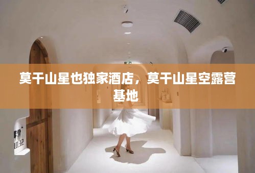 莫干山星也独家酒店，莫干山星空露营基地 