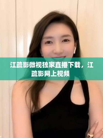 江疏影微视独家直播下载，江疏影网上视频 