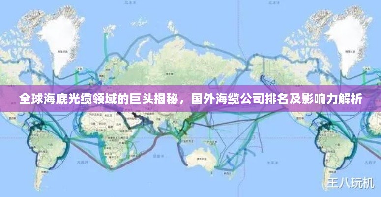 全球海底光缆领域的巨头揭秘，国外海缆公司排名及影响力解析