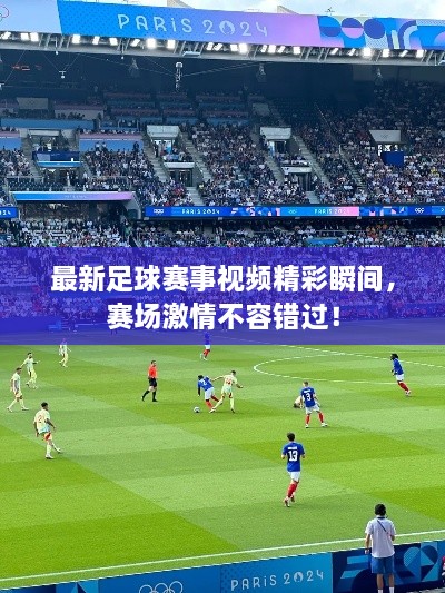 最新足球赛事视频精彩瞬间，赛场激情不容错过！