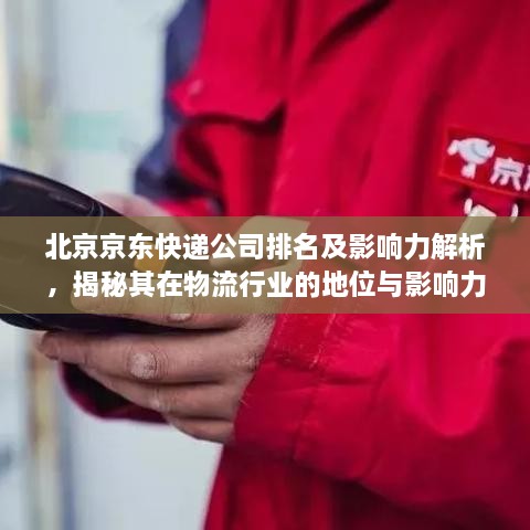 北京京东快递公司排名及影响力解析，揭秘其在物流行业的地位与影响力