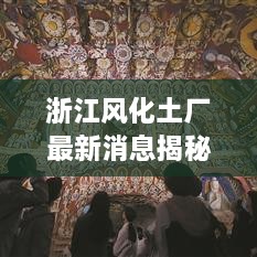 浙江风化土厂最新消息揭秘，存在吗？一网打尽！