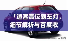「逍客高位刹车灯，细节解析与百度收录指南」