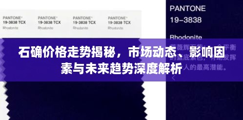 石确价格走势揭秘，市场动态、影响因素与未来趋势深度解析