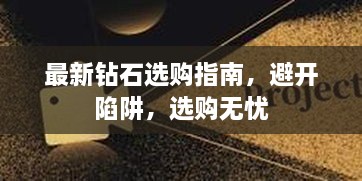 最新钻石选购指南，避开陷阱，选购无忧