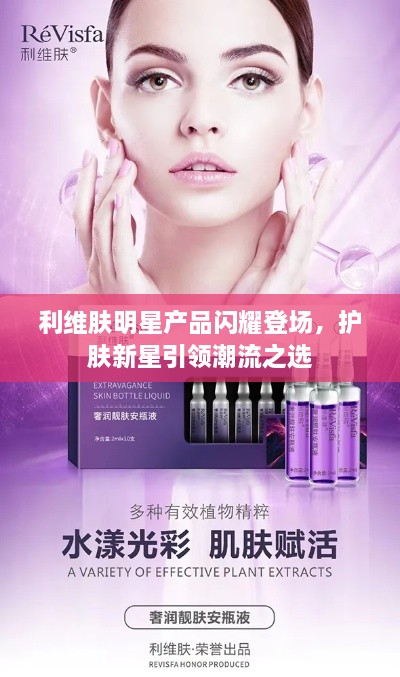 利维肤明星产品闪耀登场，护肤新星引领潮流之选
