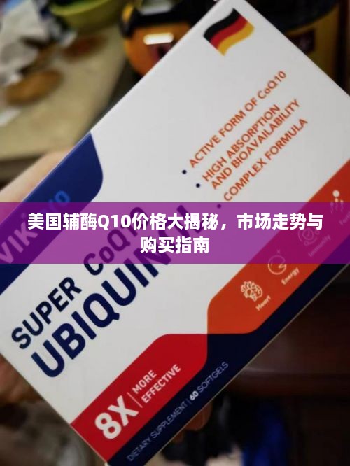 美国辅酶Q10价格大揭秘，市场走势与购买指南