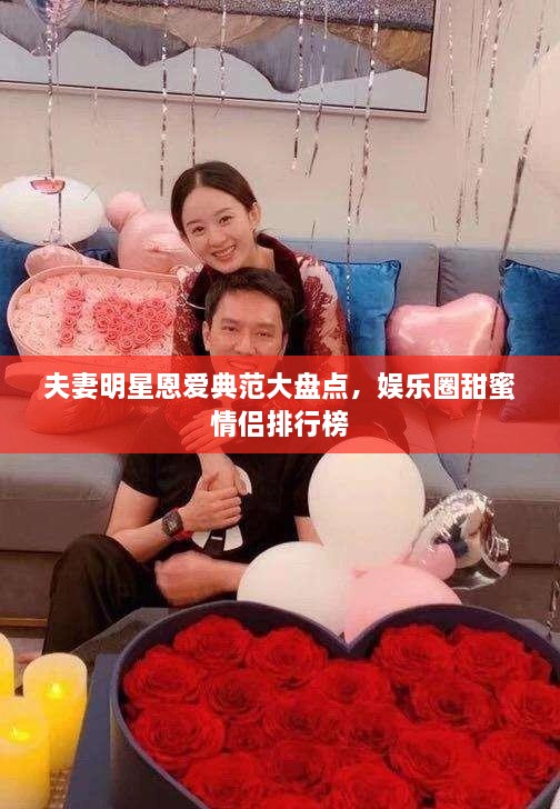 夫妻明星恩爱典范大盘点，娱乐圈甜蜜情侣排行榜