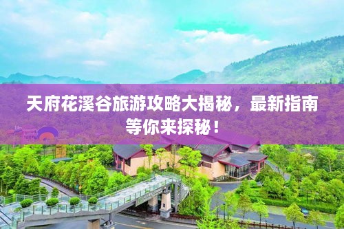 天府花溪谷旅游攻略大揭秘，最新指南等你来探秘！