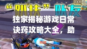 独家揭秘游戏日常诀窍攻略大全，助你成为顶尖高手！（最新资讯）
