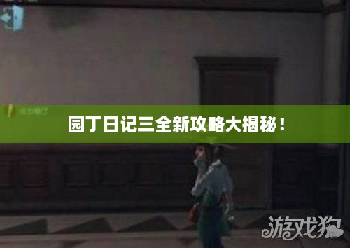 园丁日记三全新攻略大揭秘！