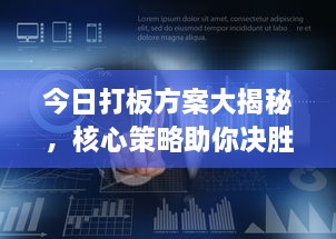 今日打板方案大揭秘，核心策略助你决胜市场前沿