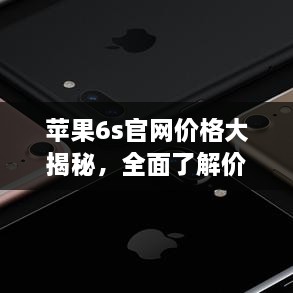 苹果6s官网价格大揭秘，全面了解价格及相关信息