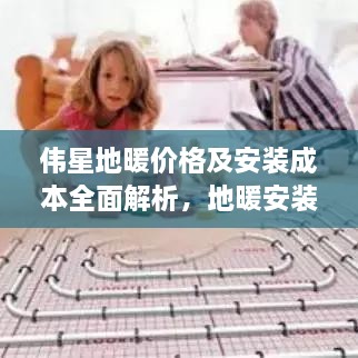 伟星地暖价格及安装成本全面解析，地暖安装费用一网打尽！