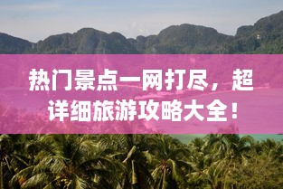 热门景点一网打尽，超详细旅游攻略大全！