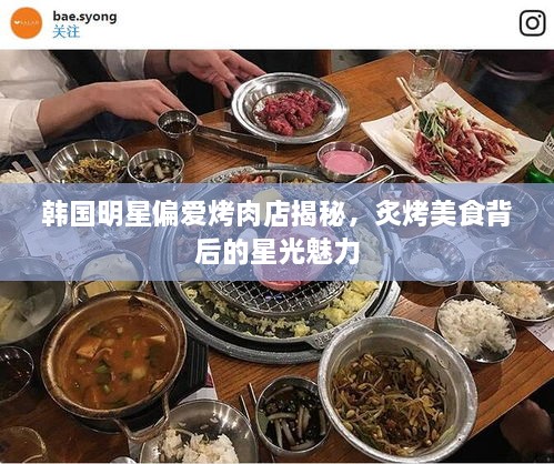 韩国明星偏爱烤肉店揭秘，炙烤美食背后的星光魅力