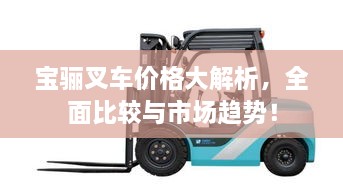 宝骊叉车价格大解析，全面比较与市场趋势！
