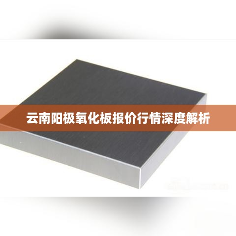 云南阳极氧化板报价行情深度解析