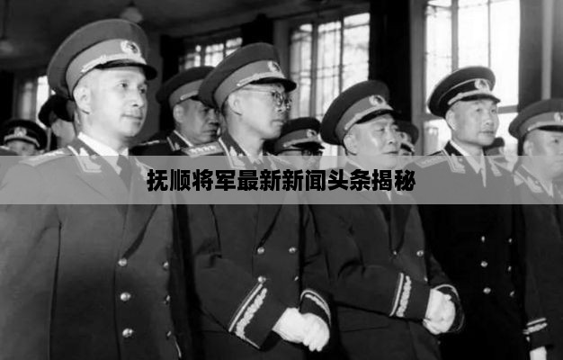 抚顺将军最新新闻头条揭秘