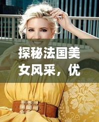 探秘法国美女风采，优雅魅力尽在图片中