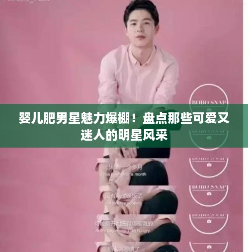 婴儿肥男星魅力爆棚！盘点那些可爱又迷人的明星风采